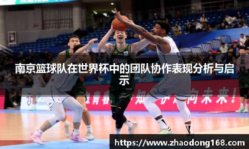 南京篮球队在世界杯中的团队协作表现分析与启示