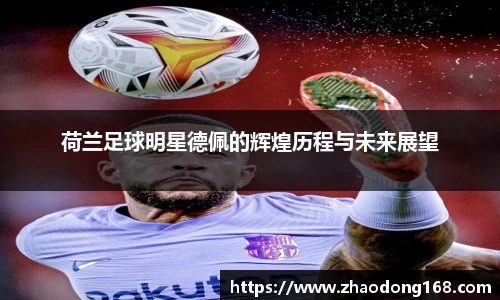 荷兰足球明星德佩的辉煌历程与未来展望