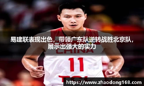 易建联表现出色，带领广东队逆转战胜北京队，展示出强大的实力