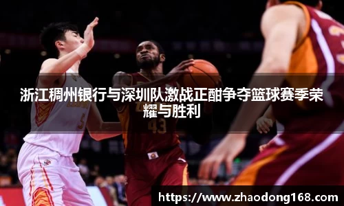 浙江稠州银行与深圳队激战正酣争夺篮球赛季荣耀与胜利