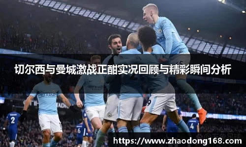 切尔西与曼城激战正酣实况回顾与精彩瞬间分析